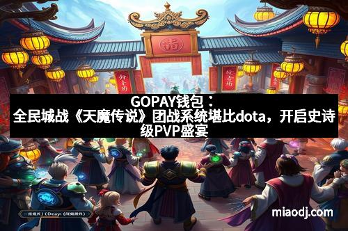 GOPAY钱包:全民城战《天魔传说》团战系统堪比dota,开启史诗级PVP盛宴