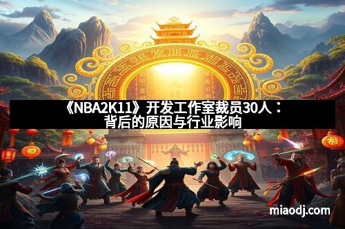 《NBA2K11》开发工作室裁员30人:背后的原因与行业影响